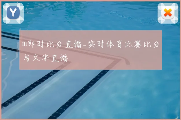 m即时比分直播_实时体育比赛比分与文字直播