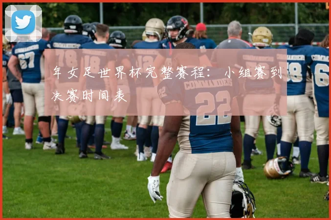 年女足世界杯完整赛程：小组赛到决赛时间表
