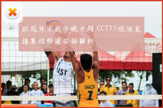 欧冠焦点战今晚开踢 CCTV5现场直播赛程频道安排解析