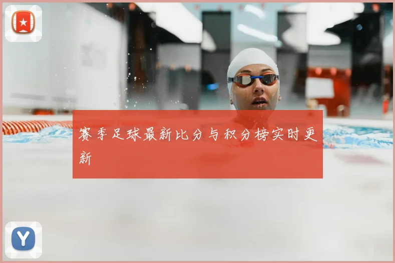赛季足球最新比分与积分榜实时更新