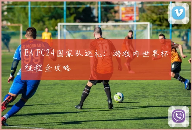 EA FC24国家队巡礼：游戏内世界杯征程全攻略
