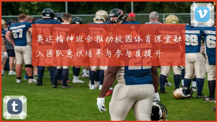 奥运精神班会推动校园体育课堂融入团队意识培养与参与度提升