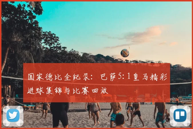 国家德比全纪录:巴萨5:1皇马精彩进球集锦与比赛回放