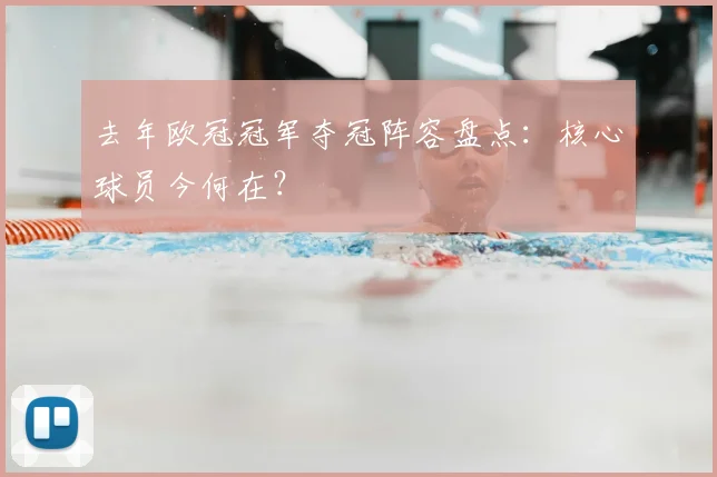 去年欧冠冠军夺冠阵容盘点：核心球员今何在？