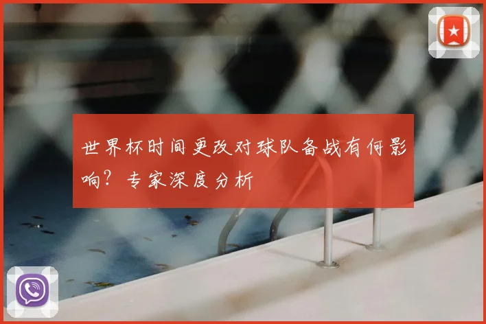 世界杯时间更改对球队备战有何影响？专家深度分析