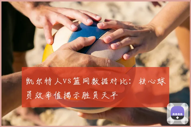 凯尔特人vs篮网数据对比：核心球员效率值揭示胜负天平