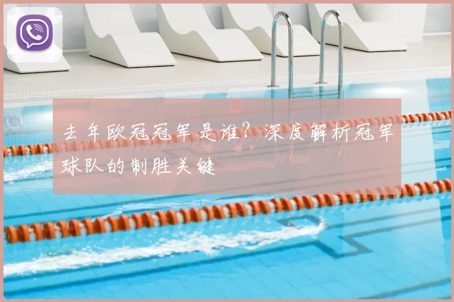 去年欧冠冠军是谁？深度解析冠军球队的制胜关键