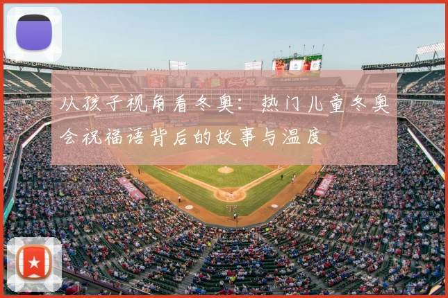 从孩子视角看冬奥:热门儿童冬奥会祝福语背后的故事与温度