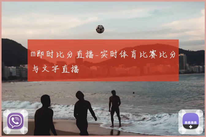 m即时比分直播_实时体育比赛比分与文字直播